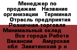 Менеджер по продажам › Название организации ­ Терминал7 › Отрасль предприятия ­ Розничная торговля › Минимальный оклад ­ 60 000 - Все города Работа » Вакансии   . Амурская обл.,Завитинский р-н